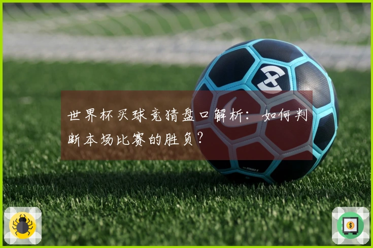 世界杯买球竞猜盘口解析：如何判断本场比赛的胜负？