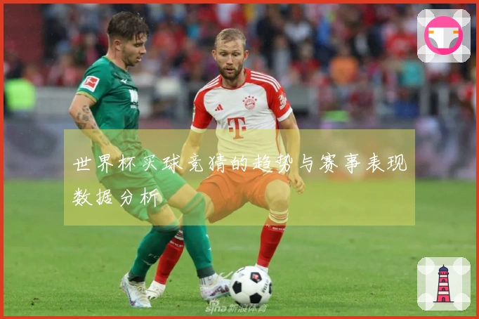 世界杯买球竞猜的趋势与赛事表现数据分析
