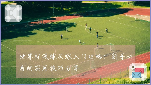 世界杯滚球买球入门攻略：新手必看的实用技巧分享
