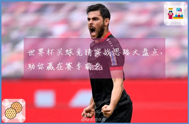 世界杯买球竞猜实战思路大盘点，助你赢在赛季前夕