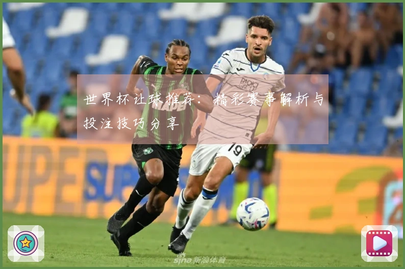 世界杯让球推荐：精彩赛事解析与投注技巧分享