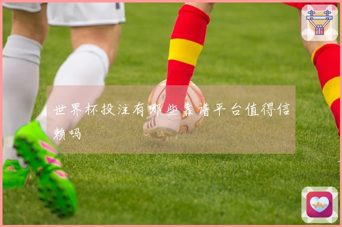 世界杯投注有哪些靠谱平台值得信赖吗