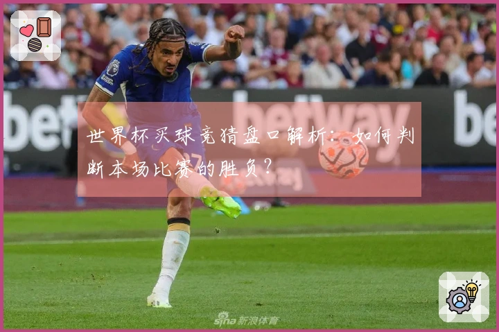 世界杯买球竞猜盘口解析：如何判断本场比赛的胜负？