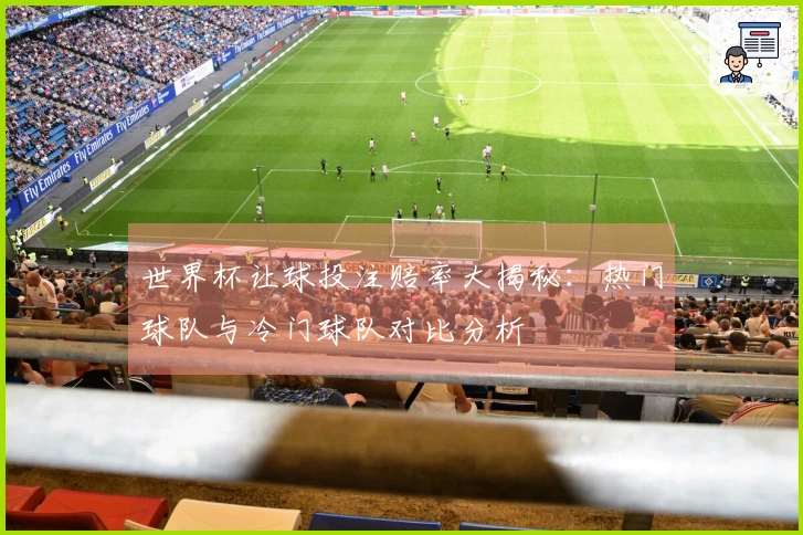 世界杯让球投注赔率大揭秘：热门球队与冷门球队对比分析