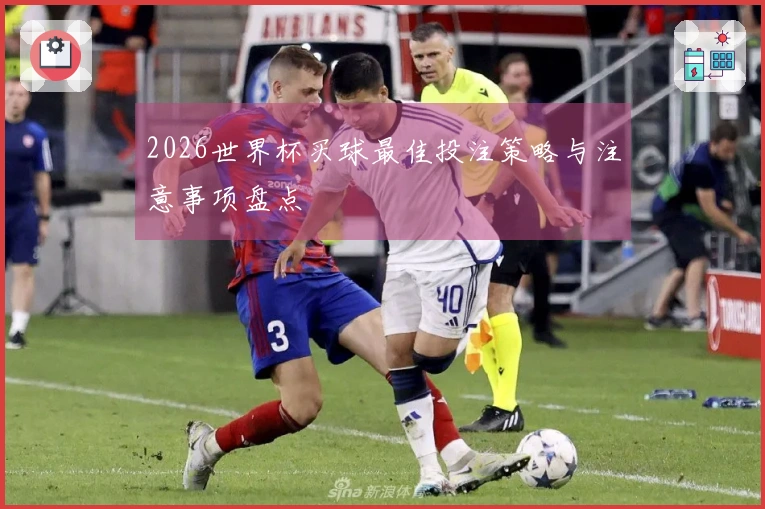 2026世界杯买球最佳投注策略与注意事项盘点